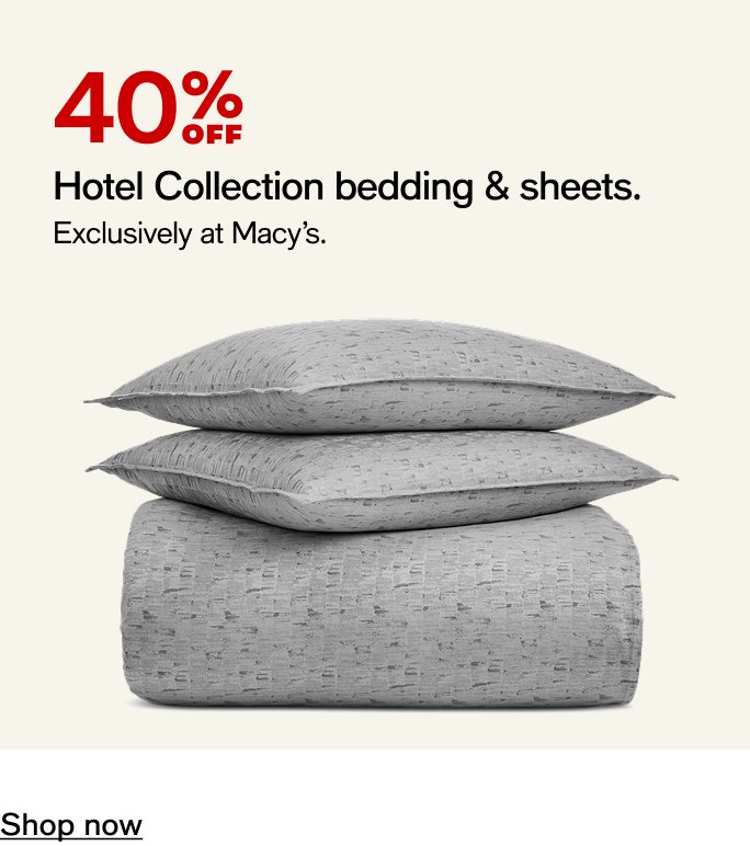 40% OFF Hotel Collection bedding & sheets.